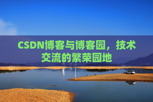 CSDN博客与博客园，技术交流的繁荣园地